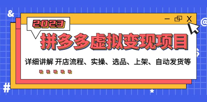拼多多虚拟变现项目：讲解开店流程-实操-选品-上架-自动发货等(无水印)-安哥网络创业副业