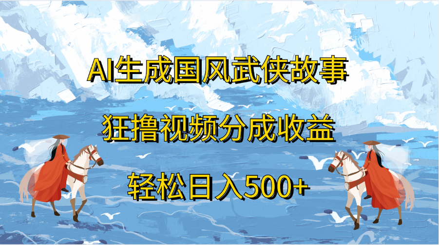 AI生成国风武侠故事，狂撸视频分成收益，轻松日入500+-安哥网络创业副业