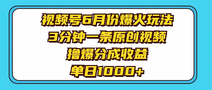 视频号6月份爆火玩法，3分钟一条原创视频，撸爆分成收益，单日1000+-安哥网络创业副业