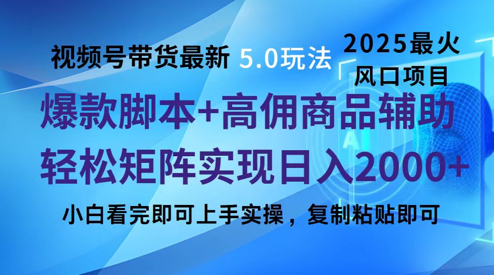 视频号带货最新5.0玩法，作品制作简单，当天起号，复制粘贴，脚本辅助，轻松矩阵日入2000+-安哥网络创业副业
