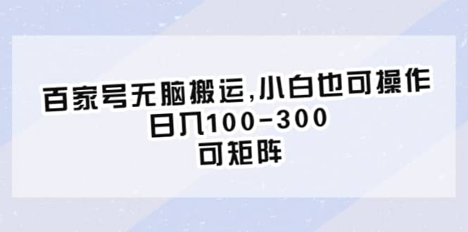 百家号无脑搬运,小白也可操作，日入100-300，可矩阵-安哥网络创业副业