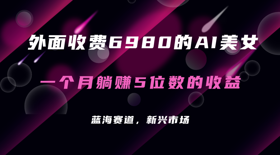 外面收费6980的AI美女项目！每月躺赚5位数收益（教程+素材+工具）-安哥网络创业副业