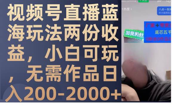 视频号直播蓝海玩法两份收益，小白可玩，无需作品日入200-2000+-安哥网络创业副业