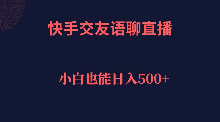 快手交友语聊直播，轻松日入500＋-安哥网络创业副业