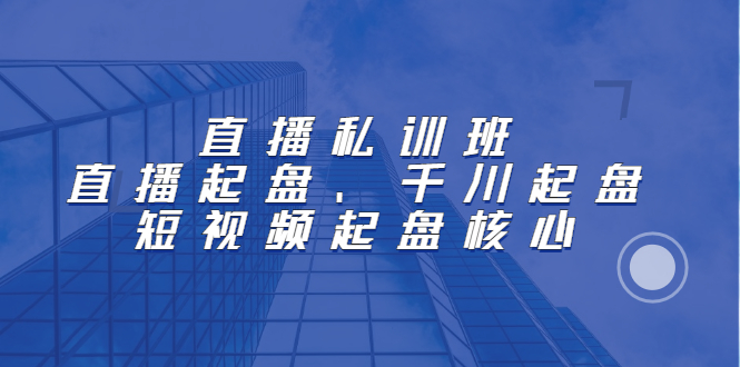 直播私训班：直播起盘、千川起盘、短视频起盘核心-安哥网络创业副业