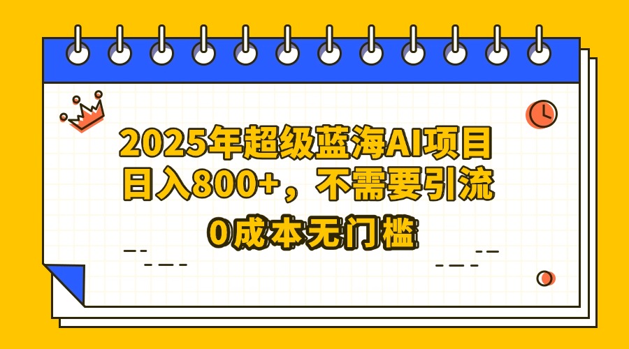 25年超级蓝海AI项目日入800+，不需要引流零成本-安哥网络创业副业