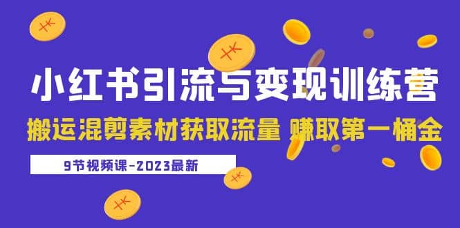 2023小红书引流与变现训练营：搬运混剪素材获取流量 赚取第一桶金（9节课）-安哥网络创业副业