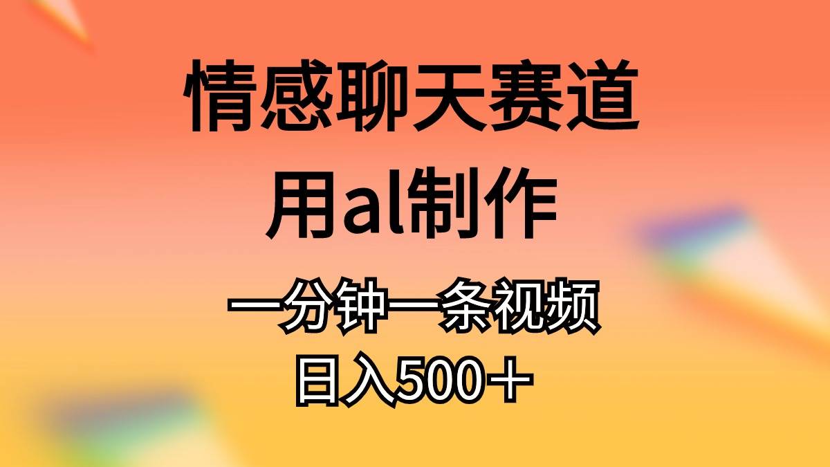 情感聊天赛道用al制作一分钟一条原创视频日入500＋-安哥网络创业副业