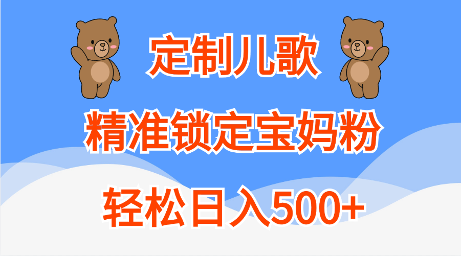 定制儿歌精准锁定宝妈粉，轻松日入500+-安哥网络创业副业