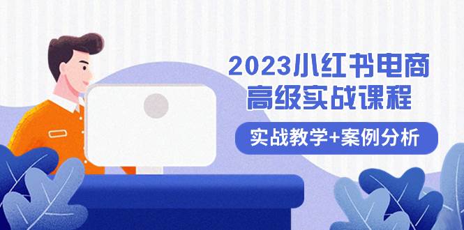2023小红书-电商高级实战课程，实战教学+案例分析（38节课）-安哥网络创业副业