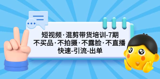 短视频·混剪带货培训-第7期 不买品·不拍摄·不露脸·不直播 快速引流出单-安哥网络创业副业