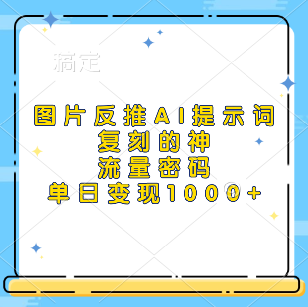 图片反推AI提示词，复刻的神，流量密码，单日变现1000+-安哥网络创业副业