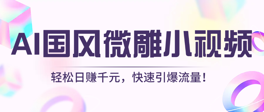 AI国风微雕小视频：轻松日赚千元，快速引爆流量！-安哥网络创业副业