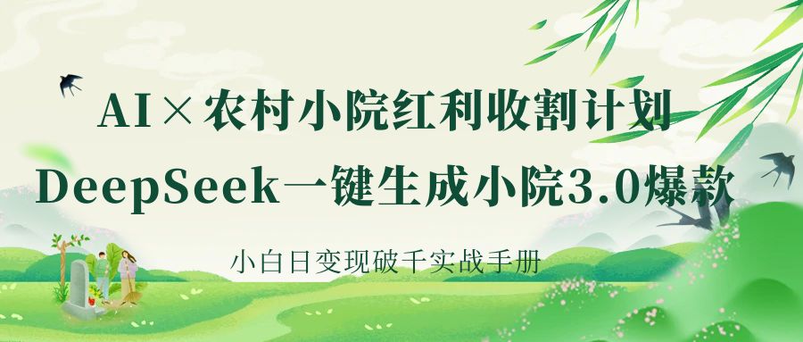 《AI×农村小院红利收割：DeepSeek一键生成小院3.0爆款，小白日变现破千实战手册》-安哥网络创业副业