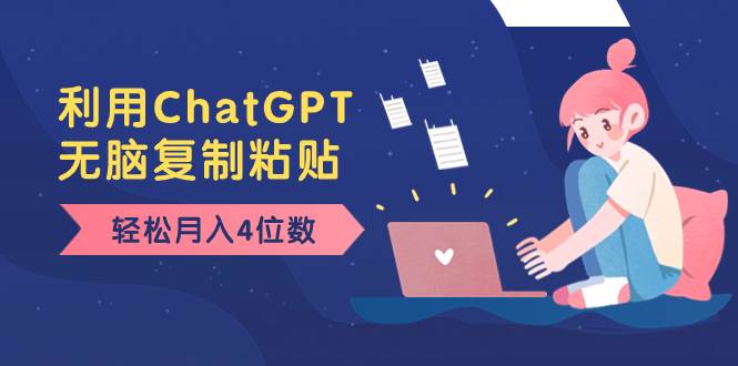 老项目新玩法，利用ChatGPT，无脑复制粘贴，轻松月入4位数，小白也可操作-安哥网络创业副业