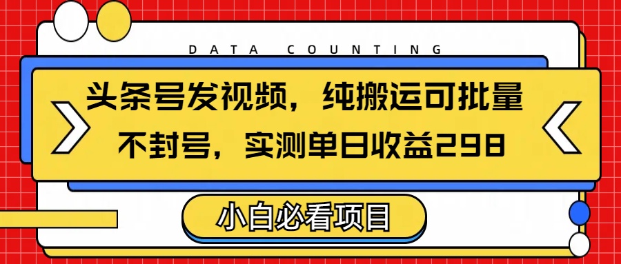 头条发视频，纯搬运可批量，不封号玩法实测单日收益单号298-安哥网络创业副业