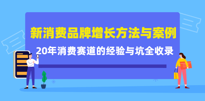 新消费品牌增长方法与案例精华课：20年消费赛道的经验与坑全收录-安哥网络创业副业