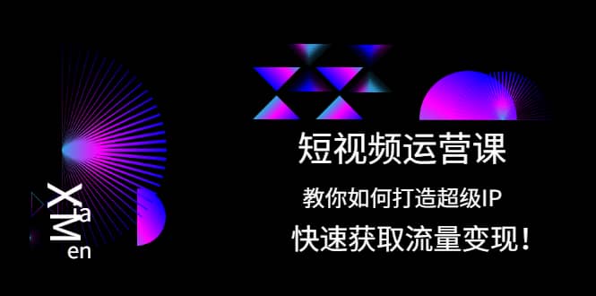 短视频运营课：教你如何打造超级IP，快速获取流量变现-安哥网络创业副业