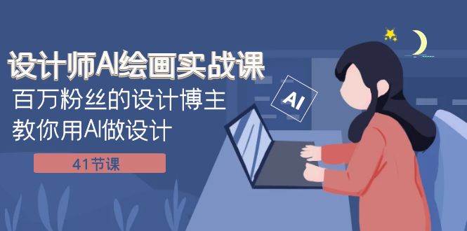 设计师AI绘画实战课：百万粉丝的设计博主教你用AI做设计（41节课）-安哥网络创业副业