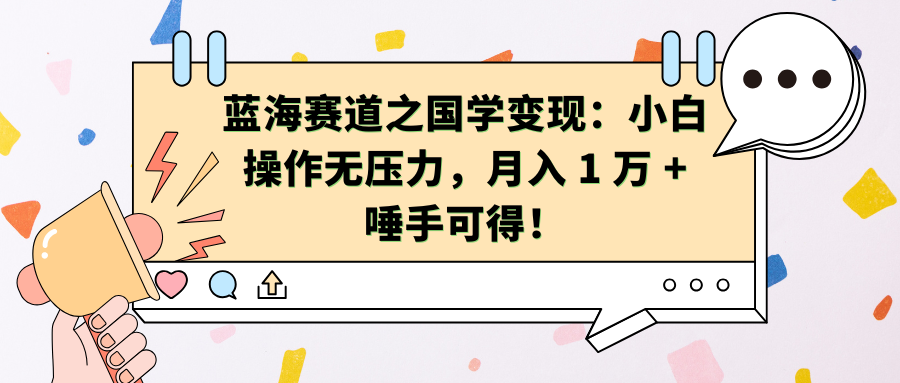 蓝海赛道之国学变现：小白操作无压力，月入 1 万 + 唾手可得！-安哥网络创业副业