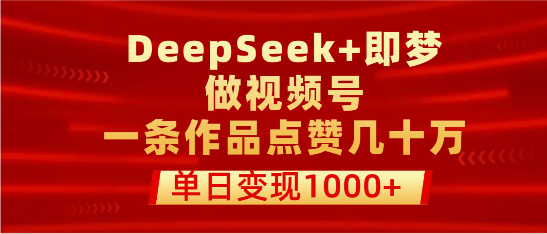 用DeepSeek+即梦做视频号，一条作品点赞几十万，单日变现1000+-安哥网络创业副业