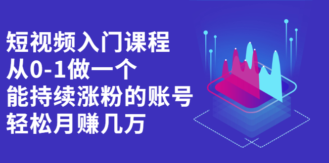 短视频入门课程，从0-1做一个能持续涨粉的账号-安哥网络创业副业