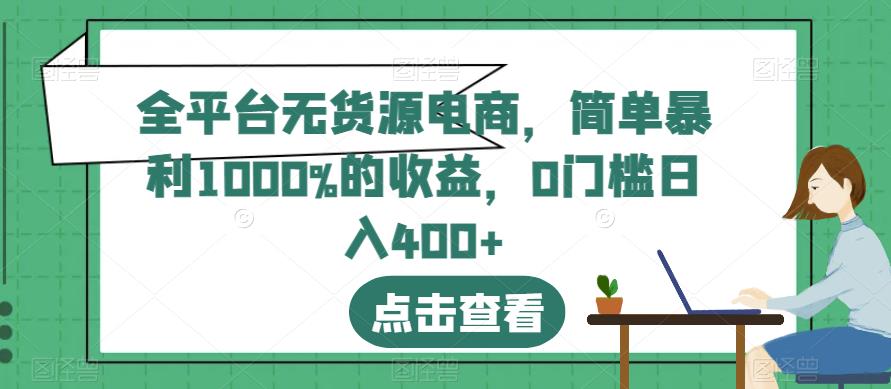 全平台无货源电商，简单暴利1000%的收益，0门槛日入400+【揭秘】-安哥网络创业副业