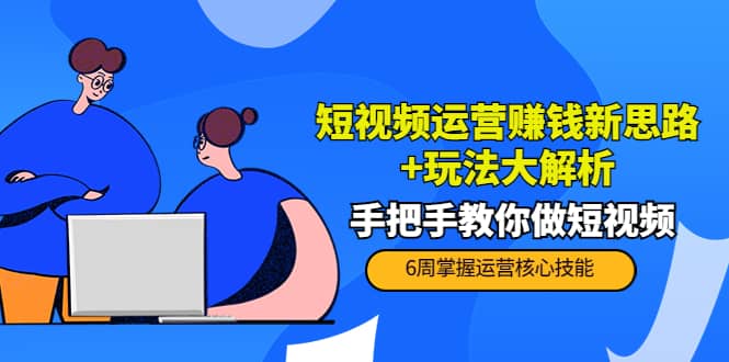 短视频运营赚钱新思路+玩法大解析：手把手教你做短视频【PETER最新更新中】-安哥网络创业副业
