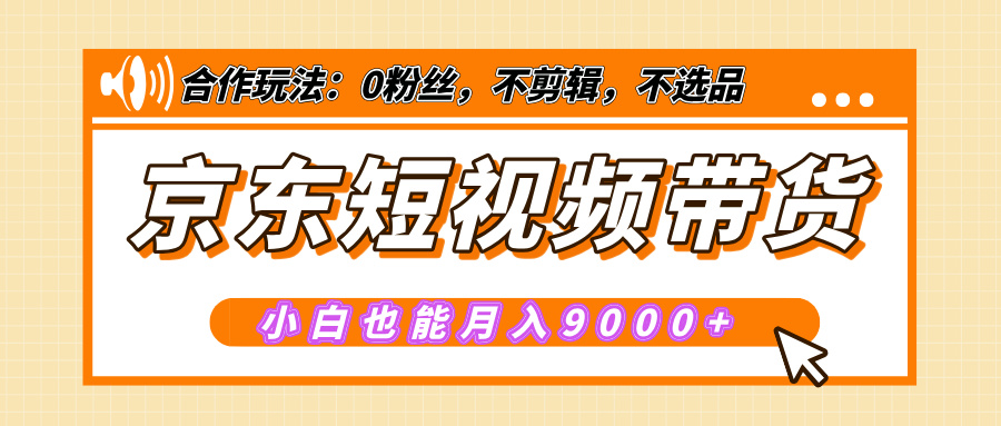 【揭秘】京东短视频带货，小白也能月入9000+（附详细教程）-安哥网络创业副业