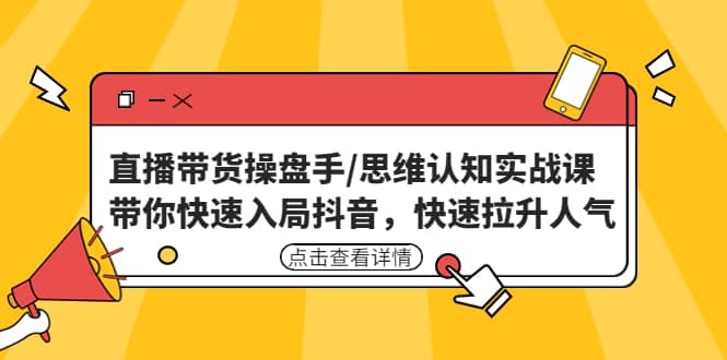 直播带货操盘手/思维认知实战课：带你快速入局抖音，快速拉升人气-安哥网络创业副业