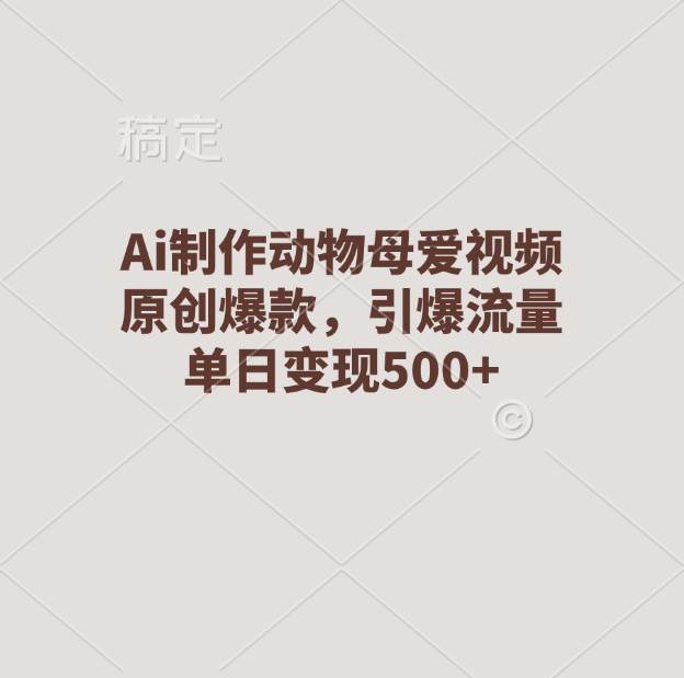 Ai制作动物母爱视频，原创爆款，引爆流量，单日变现500+-安哥网络创业副业