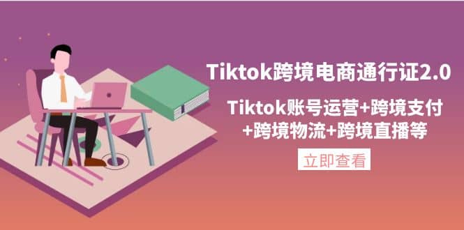 Tiktok跨境电商通行证2.0，Tiktok账号运营+跨境支付+跨境物流+跨境直播等-安哥网络创业副业