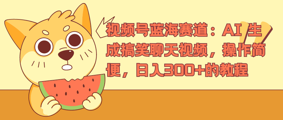 视频号蓝海赛道，AI 生成搞笑聊天视频，操作简便，日入300+的教程-安哥网络创业副业