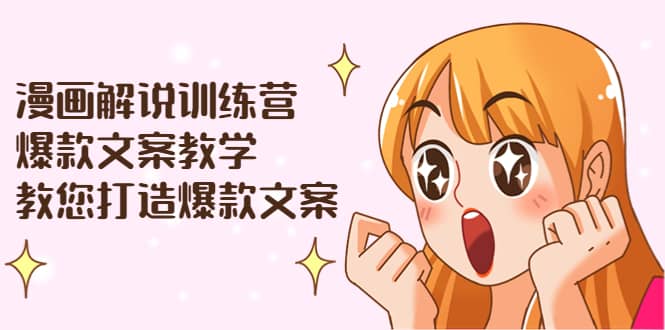 漫画解说训练营：爆款文案教学，教您打造爆款文案（文案课+剪辑课）-安哥网络创业副业