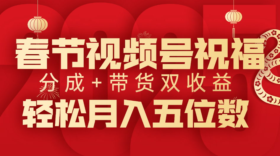 春节视频号祝福项目，分成+带货，双收益，轻松月入五位数-安哥网络创业副业