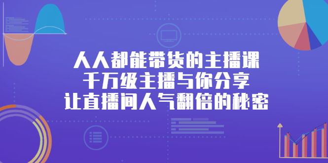人人都能带货的主播课，让直播间人气翻倍的秘密-安哥网络创业副业