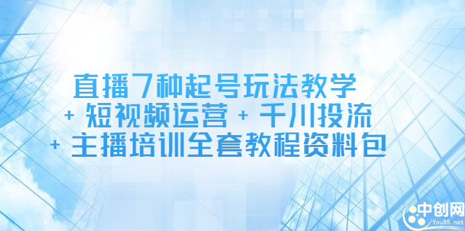 直播7种起号玩法教学+短视频运营+千川投流+主播培训全套教程资料包-安哥网络创业副业