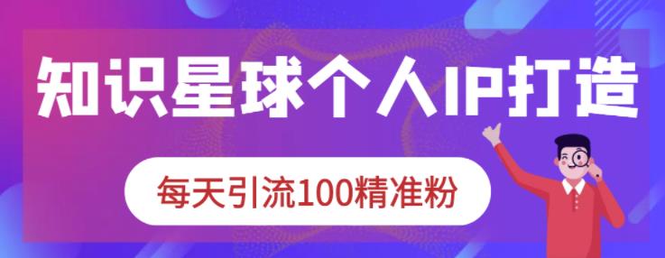 知识星球个人IP打造系列课程，每天引流100精准粉-安哥网络创业副业