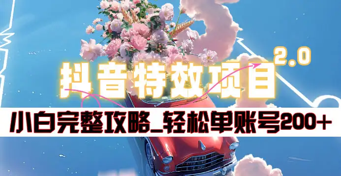 抖音特效领红包项目2.0_小白完整攻略，单账号轻松200+到手~-安哥网络创业副业
