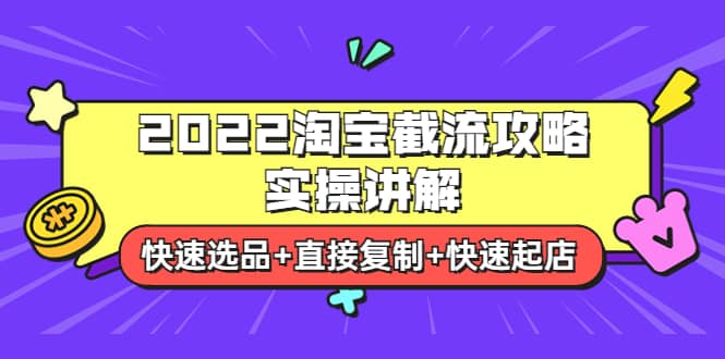 2022淘宝截流攻略实操讲解：快速选品+直接复制+快速起店-安哥网络创业副业