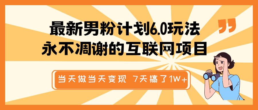 最新男粉计划6.0玩法，永不凋谢的互联网项目 当天做当天变现，视频包原创，7天搞了1W+-安哥网络创业副业