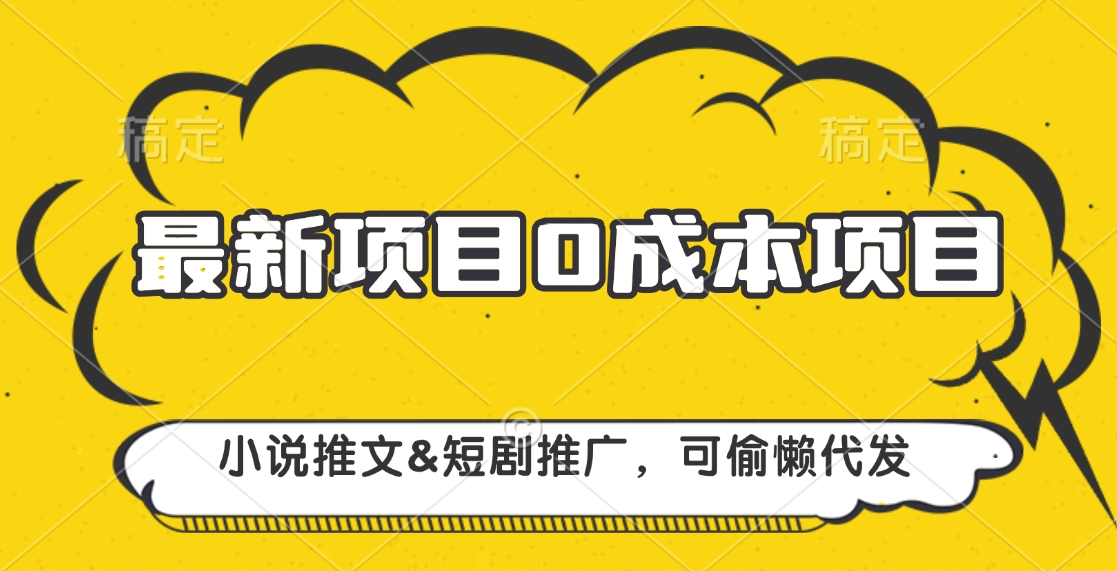 最新项目 0成本项目，小说推文短剧推广，可偷懒代发-安哥网络创业副业