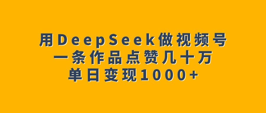 用DeepSeek做视频号，一条作品点赞几十万，单日变现1000+-安哥网络创业副业