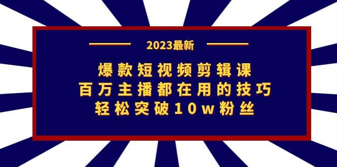 爆款短视频剪辑课：百万主播都在用的技巧，轻松突破10w粉丝-安哥网络创业副业