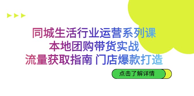 同城生活行业运营系列课:本地团购带货实战,流量获取指南 门店爆款打造-安哥网络创业副业