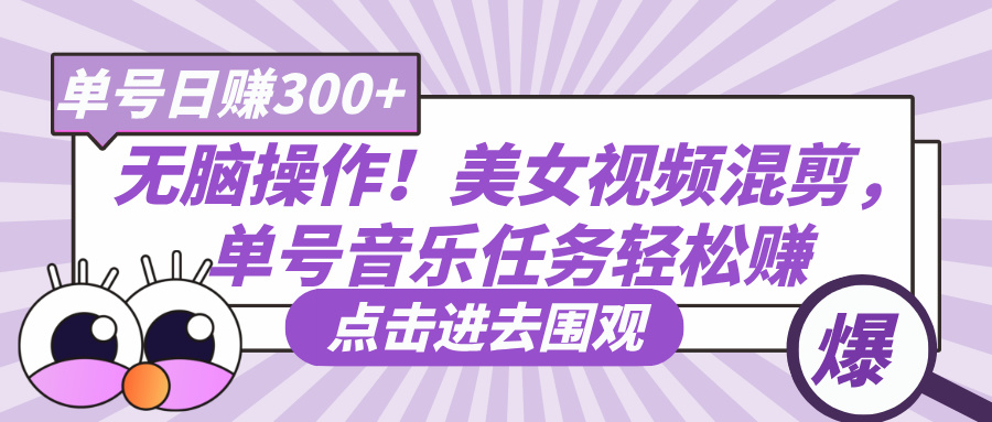 无脑操作！美女视频混剪，单号音乐任务轻松日赚300+-安哥网络创业副业