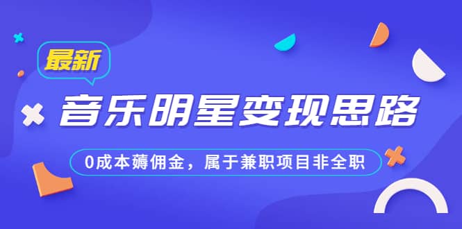 某公众号付费文章《音乐明星变现思路，0成本薅佣金，属于兼职项目非全职》-安哥网络创业副业