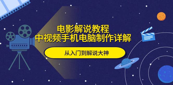电影解说教程，中视频手机电脑制作详解，从入门到解说大神-安哥网络创业副业