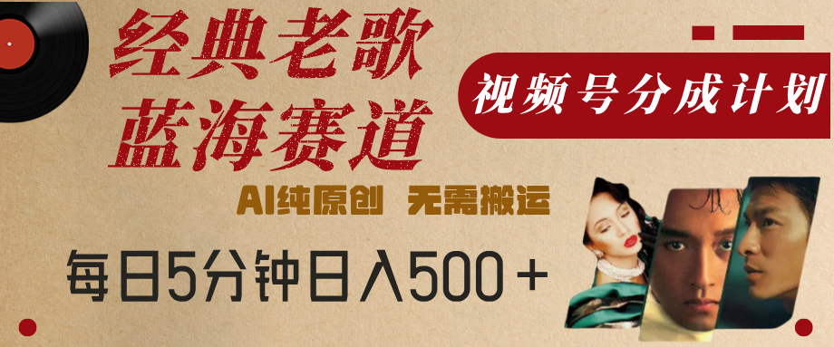 最新经典老歌赛道，视频号分成计划，收益拿到手软，AI纯原创，无需搬运，每天5分钟，单号日入500+-安哥网络创业副业