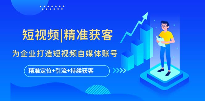 短视频|精准获客 为企业打造短视频自媒体账号 (精准定位+引流+持续获客)-安哥网络创业副业